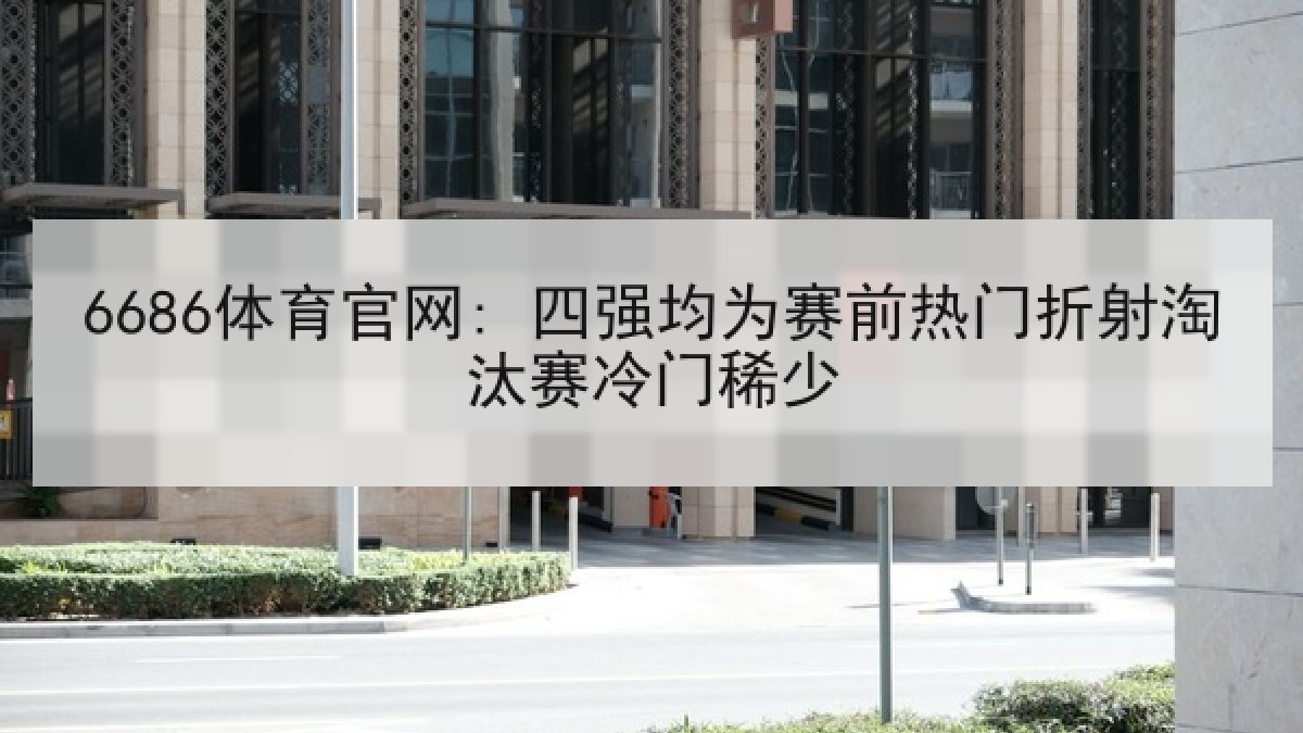 6686体育官网: 四强均为赛前热门折射淘汰赛冷门稀少