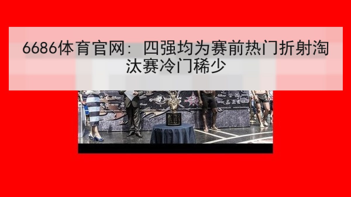 6686体育官网: 四强均为赛前热门折射淘汰赛冷门稀少