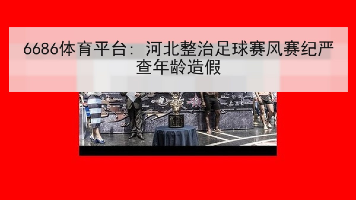 6686体育平台: 河北整治足球赛风赛纪严查年龄造假