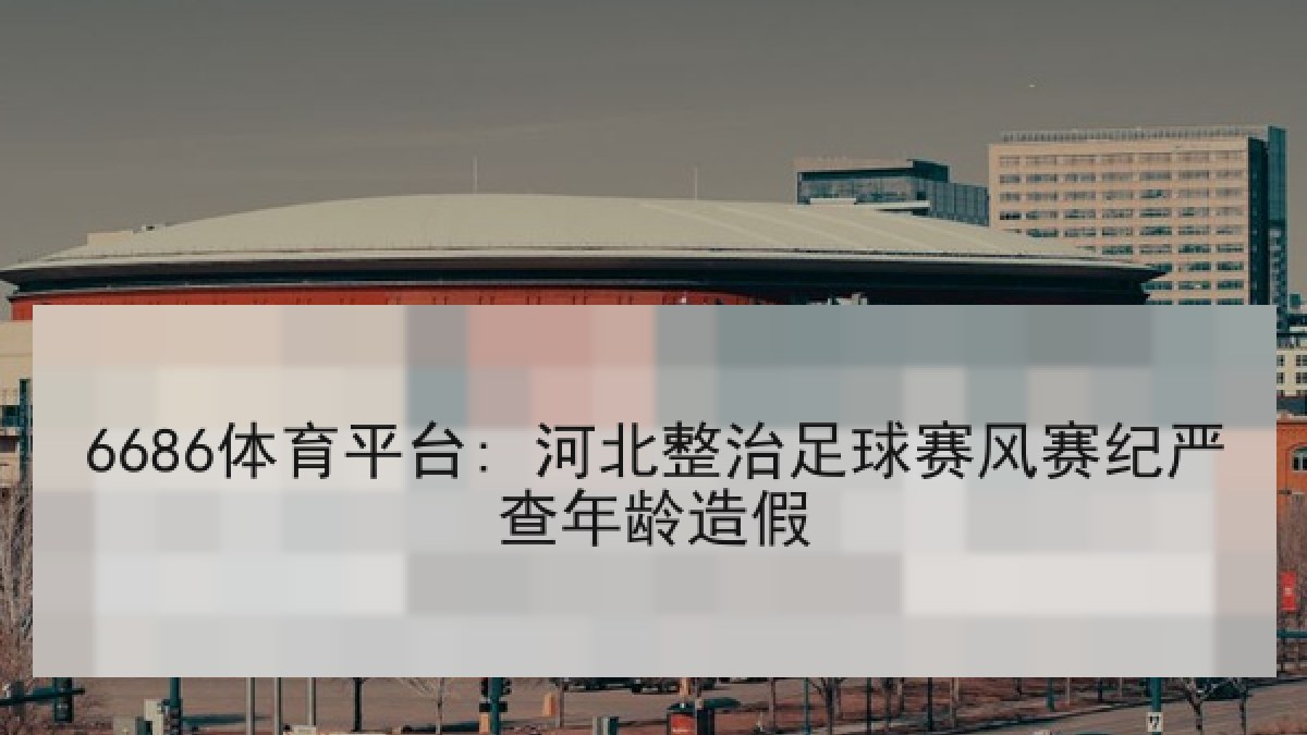 6686体育平台: 河北整治足球赛风赛纪严查年龄造假