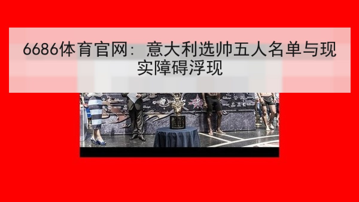 6686体育官网: 意大利选帅五人名单与现实障碍浮现