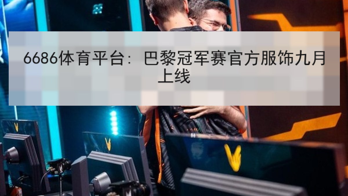 6686体育平台: 巴黎冠军赛官方服饰九月上线