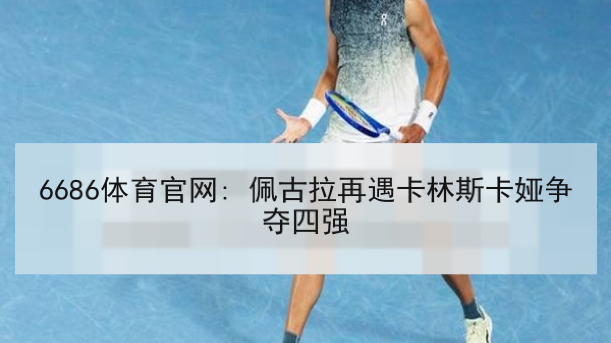 6686体育官网: 佩古拉再遇卡林斯卡娅争夺四强
