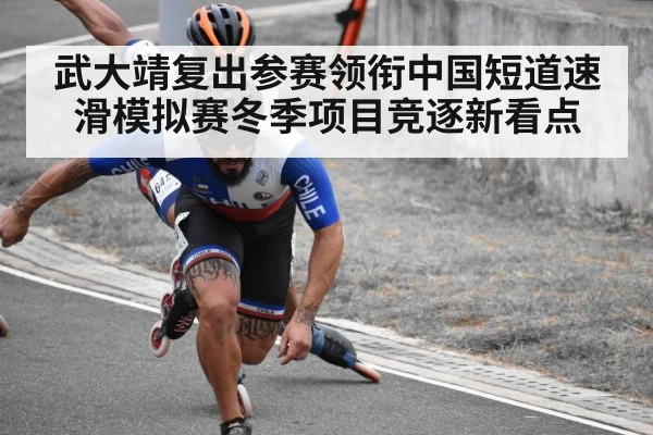 武大靖复出参赛领衔中国短道速滑模拟赛冬季项目竞逐新看点