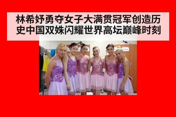 林希妤勇夺女子大满贯冠军创造历史中国双姝闪耀世界高坛巅峰时刻